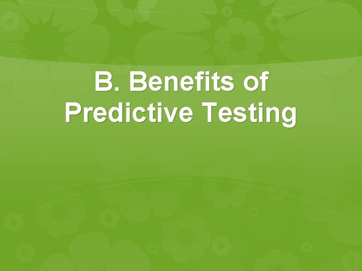 B. Benefits of Predictive Testing B. Benefits of Predictive Testing