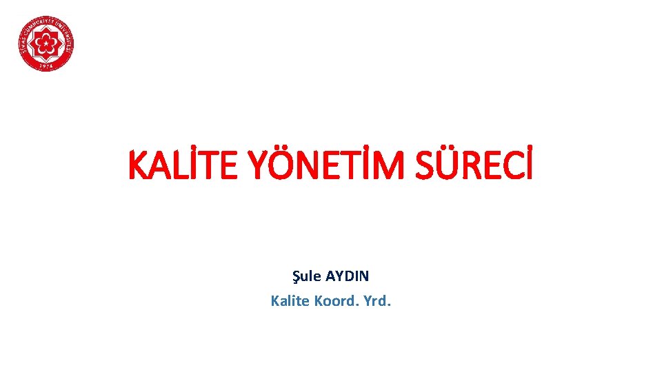 KALİTE YÖNETİM SÜRECİ Şule AYDIN Kalite Koord. Yrd. 