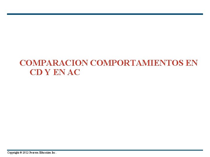 COMPARACION COMPORTAMIENTOS EN CD Y EN AC Copyright © 2012 Pearson Education Inc. 