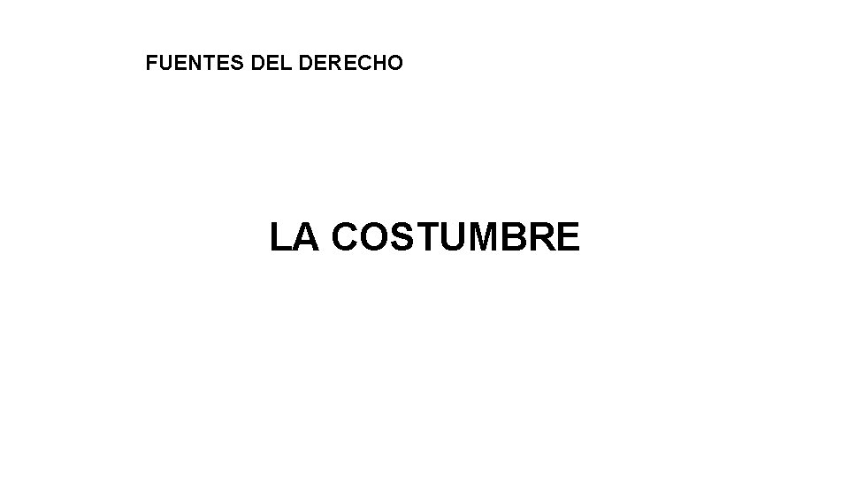 FUENTES DEL DERECHO LA COSTUMBRE 