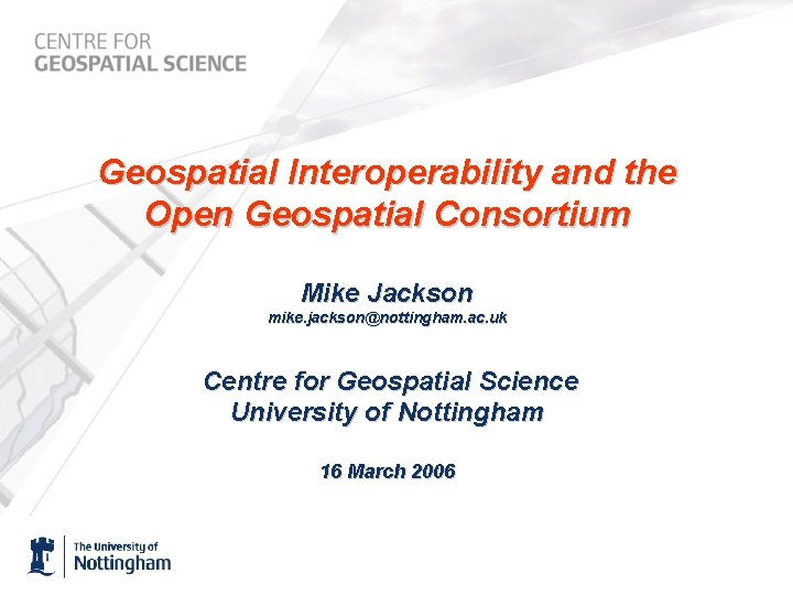 Geospatial Interoperability and the Open Geospatial Consortium Mike Jackson mike. jackson@nottingham. ac. uk Centre