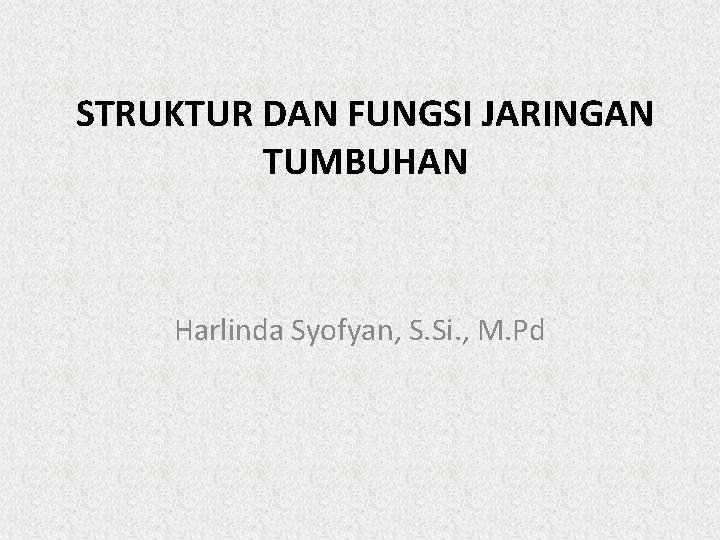 STRUKTUR DAN FUNGSI JARINGAN TUMBUHAN Harlinda Syofyan, S. Si. , M. Pd 