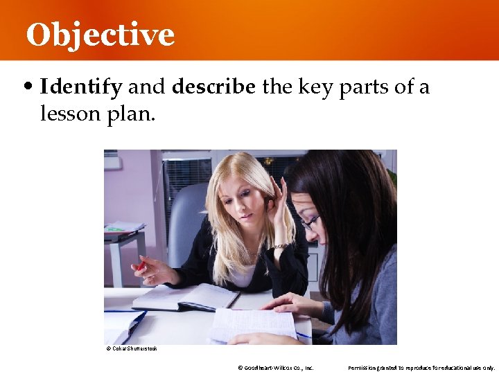 Objective • Identify and describe the key parts of a lesson plan. © Coka/Shutterstock Objective • Identify and describe the key parts of a lesson plan. © Coka/Shutterstock