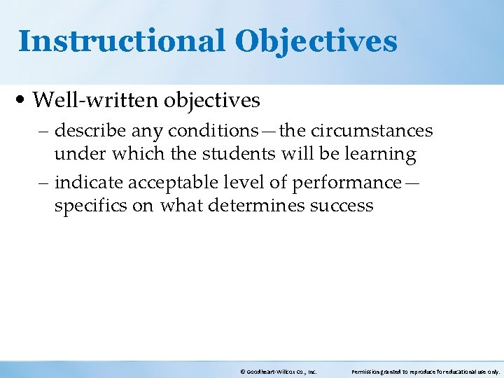 Instructional Objectives • Well-written objectives – describe any conditions—the circumstances under which the students