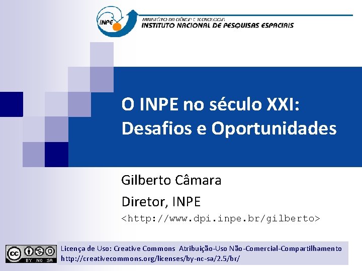 O INPE no século XXI: Desafios e Oportunidades Gilberto Câmara Diretor, INPE <http: //www.