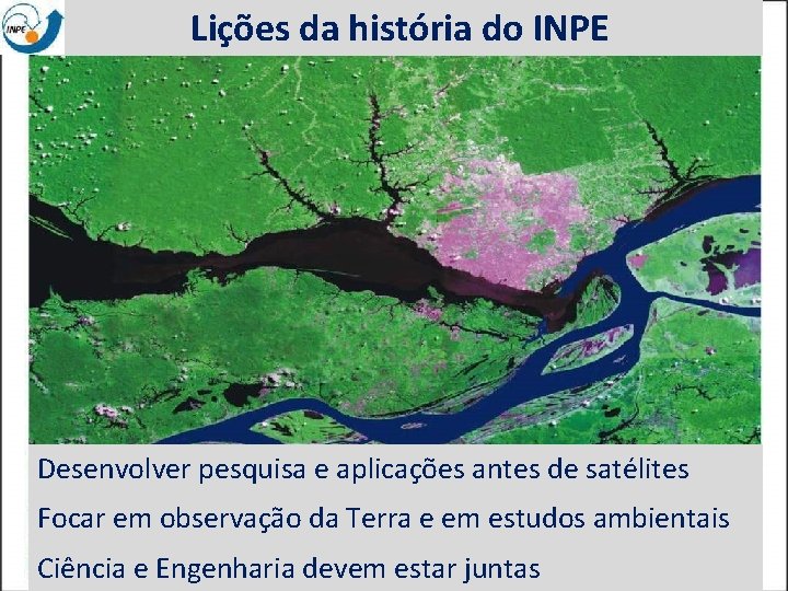 Lições da história do INPE EO data: benefits to everyone Desenvolver pesquisa e aplicações