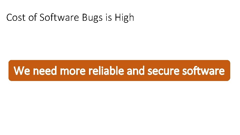Cost of Software Bugs is High We need more reliable and secure software Cost of Software Bugs is High We need more reliable and secure software