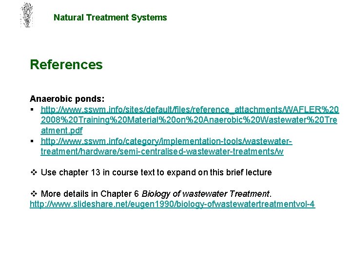 Natural Treatment Systems References Anaerobic ponds: § http: //www. sswm. info/sites/default/files/reference_attachments/WAFLER%20 2008%20 Training%20 Material%20