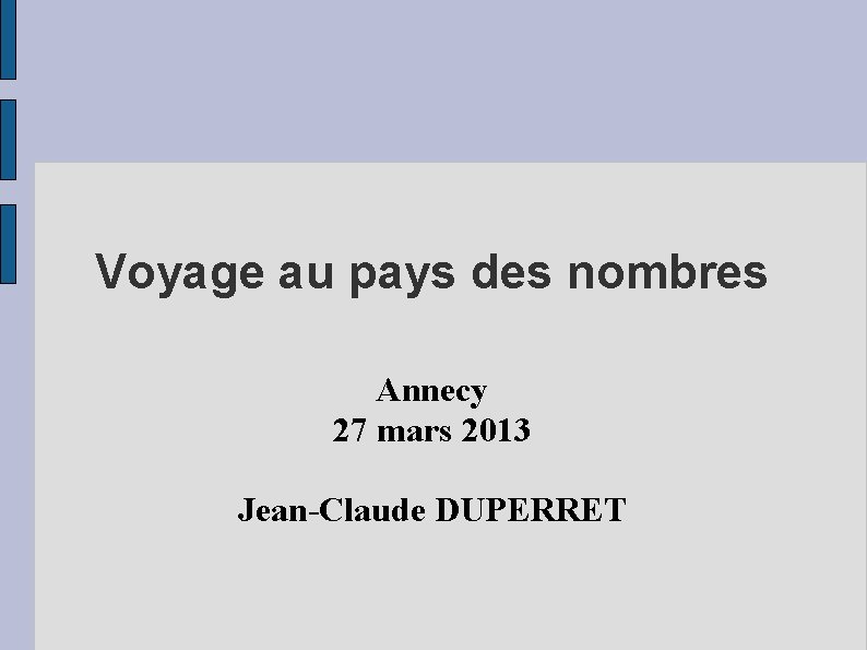 Voyage au pays des nombres Annecy 27 mars 2013 Jean-Claude DUPERRET 