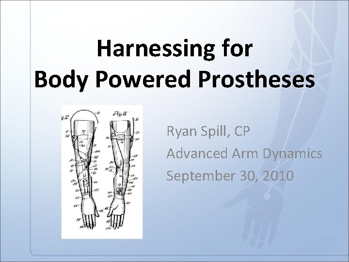 Harnessing for Body Powered Prostheses Ryan Spill, CP Advanced Arm Dynamics September 30, 2010