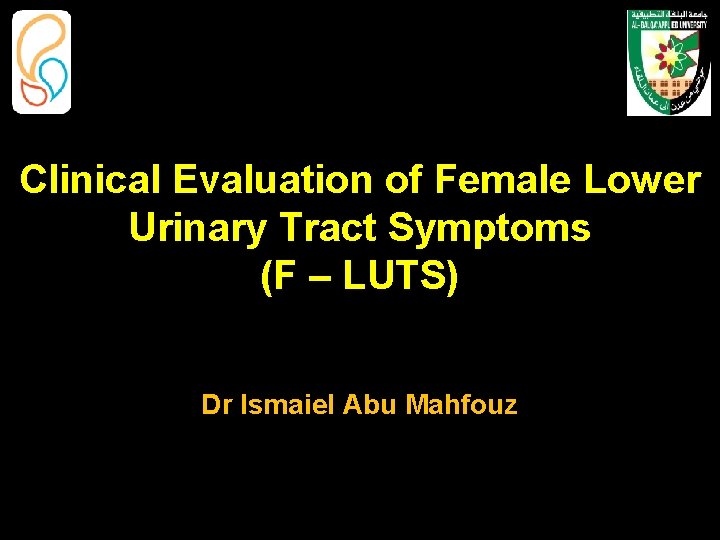 Clinical Evaluation of Female Lower Urinary Tract Symptoms (F – LUTS) Dr Ismaiel Abu