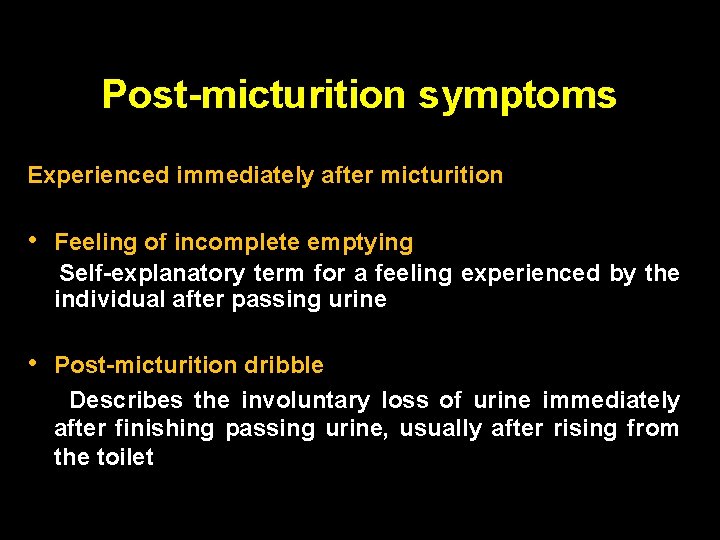 Post-micturition symptoms Experienced immediately after micturition • Feeling of incomplete emptying Self-explanatory term for