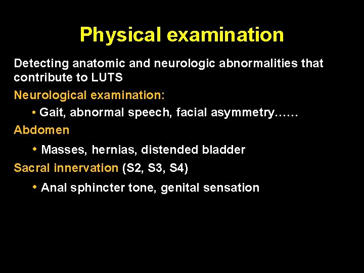 Physical examination Detecting anatomic and neurologic abnormalities that contribute to LUTS Neurological examination: •