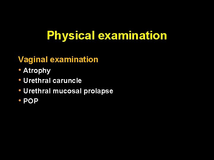 Physical examination Vaginal examination • Atrophy • Urethral caruncle • Urethral mucosal prolapse •