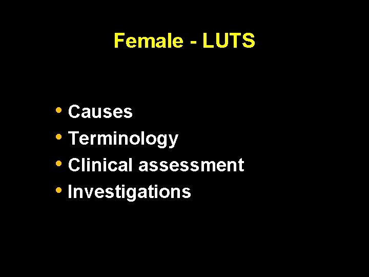 Female - LUTS • Causes • Terminology • Clinical assessment • Investigations 