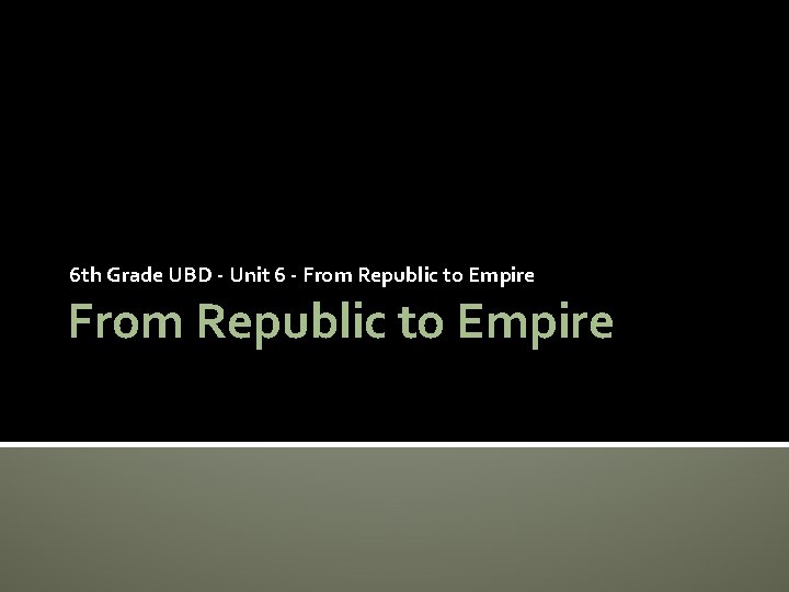 6 th Grade UBD - Unit 6 - From Republic to Empire 