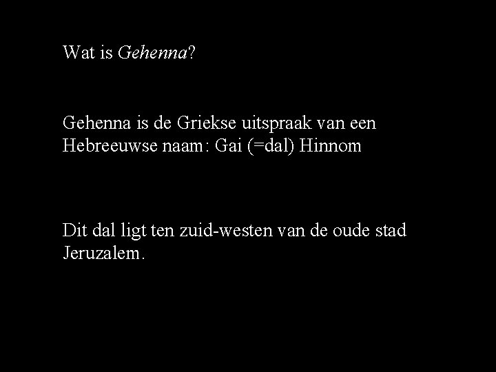 Wat is Gehenna? Gehenna is de Griekse uitspraak van een Hebreeuwse naam: Gai (=dal) Wat is Gehenna? Gehenna is de Griekse uitspraak van een Hebreeuwse naam: Gai (=dal)
