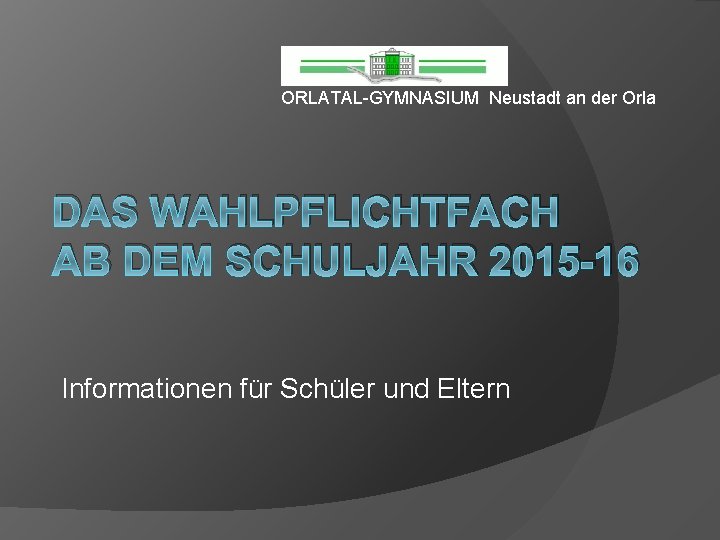 ORLATAL-GYMNASIUM Neustadt an der Orla DAS WAHLPFLICHTFACH AB DEM SCHULJAHR 2015 -16 Informationen für