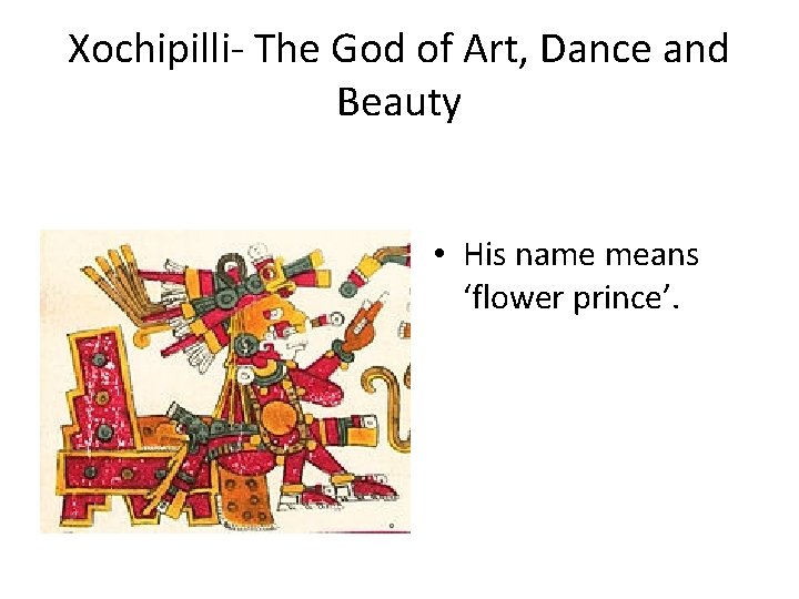 Xochipilli- The God of Art, Dance and Beauty • His name means ‘flower prince’. Xochipilli- The God of Art, Dance and Beauty • His name means ‘flower prince’.