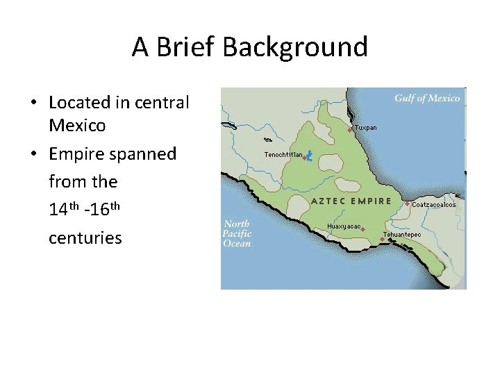 A Brief Background • Located in central Mexico • Empire spanned from the 14 A Brief Background • Located in central Mexico • Empire spanned from the 14