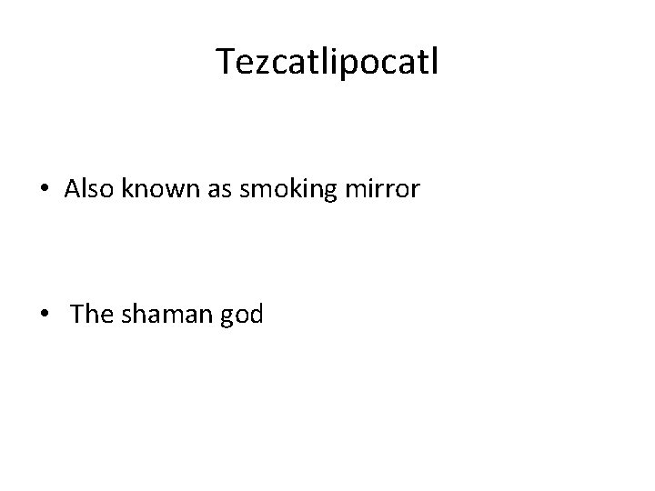 Tezcatlipocatl • Also known as smoking mirror • The shaman god Tezcatlipocatl • Also known as smoking mirror • The shaman god