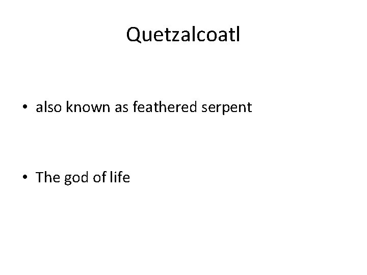 Quetzalcoatl • also known as feathered serpent • The god of life Quetzalcoatl • also known as feathered serpent • The god of life