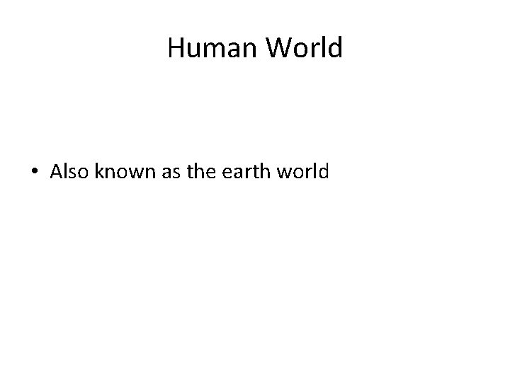 Human World • Also known as the earth world Human World • Also known as the earth world