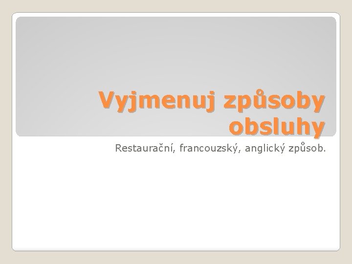 Vyjmenuj způsoby obsluhy Restaurační, francouzský, anglický způsob. 