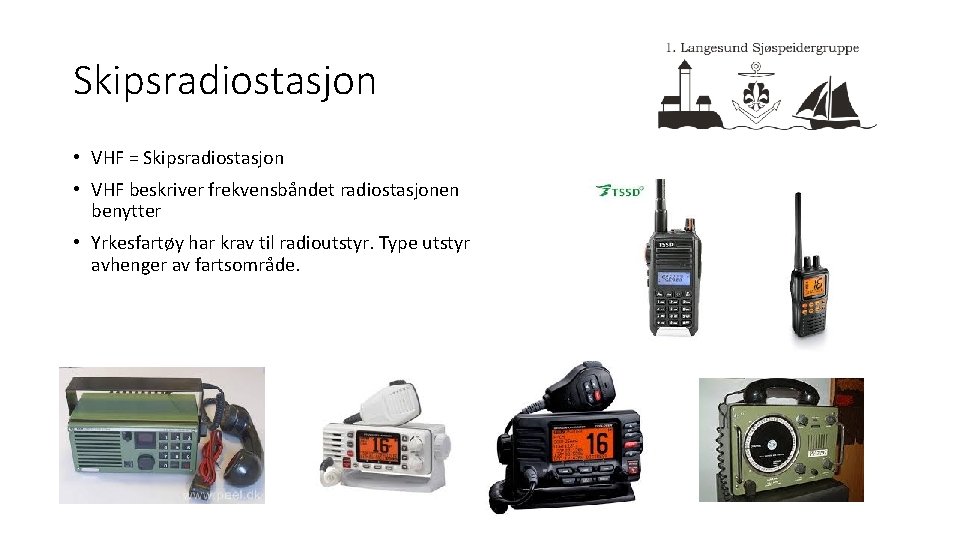 Skipsradiostasjon • VHF = Skipsradiostasjon • VHF beskriver frekvensbåndet radiostasjonen benytter • Yrkesfartøy har