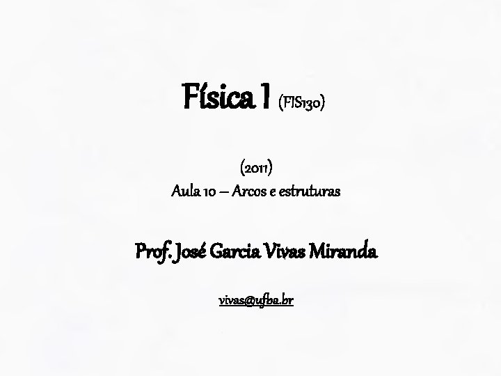 Física I (FIS 130) (2011) Aula 10 – Arcos e estruturas Prof. José Garcia