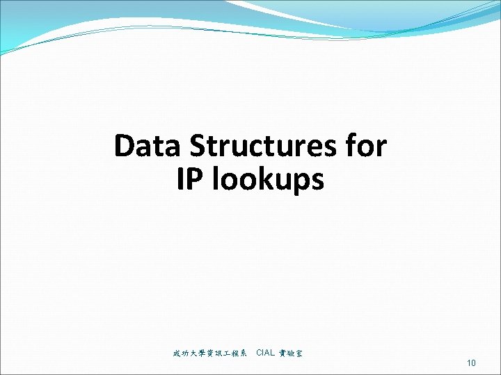 Data Structures for IP lookups 成功大學資訊 程系 CIAL 實驗室 10 
