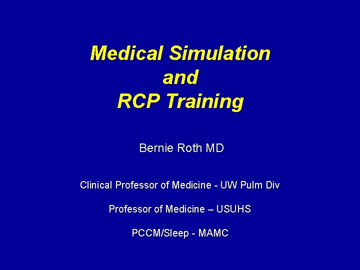 Medical Simulation and RCP Training Bernie Roth MD Clinical Professor of Medicine - UW