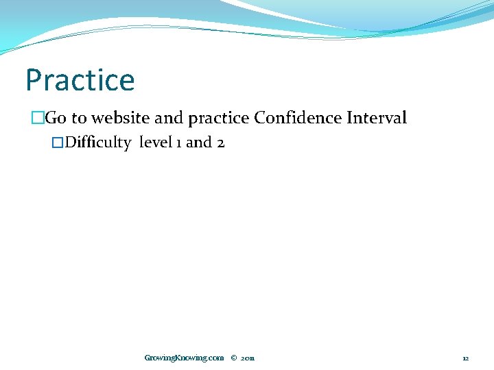 Practice �Go to website and practice Confidence Interval �Difficulty level 1 and 2 Growing.