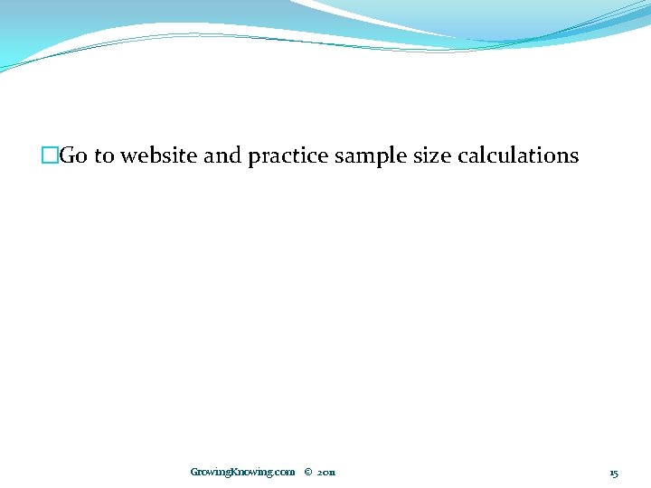 �Go to website and practice sample size calculations Growing. Knowing. com © 2011 15