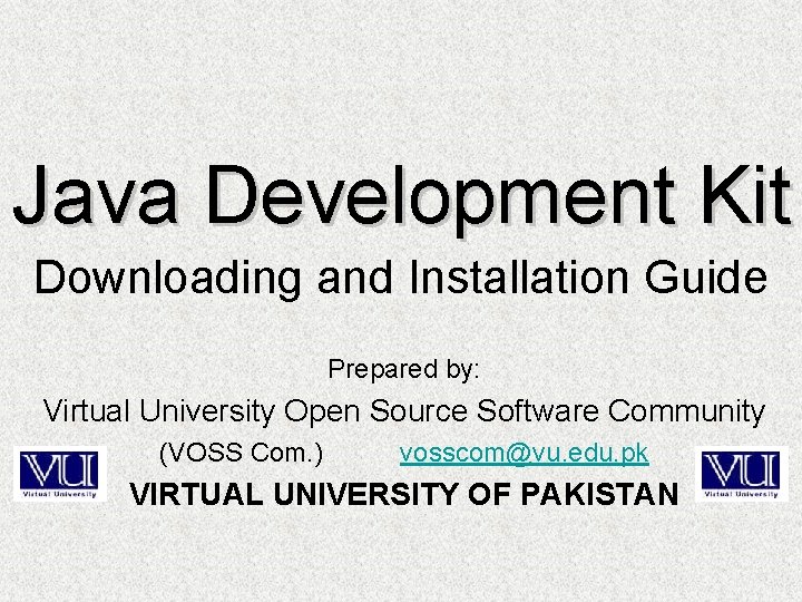 Java Development Kit Downloading and Installation Guide Prepared by: Virtual University Open Source Software