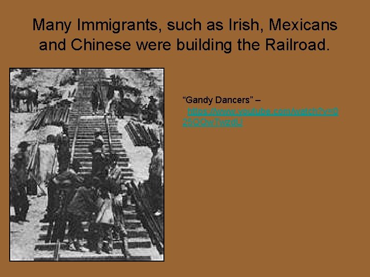 Many Immigrants, such as Irish, Mexicans and Chinese were building the Railroad. “Gandy Dancers”