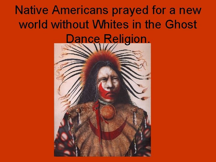 Native Americans prayed for a new world without Whites in the Ghost Dance Religion.