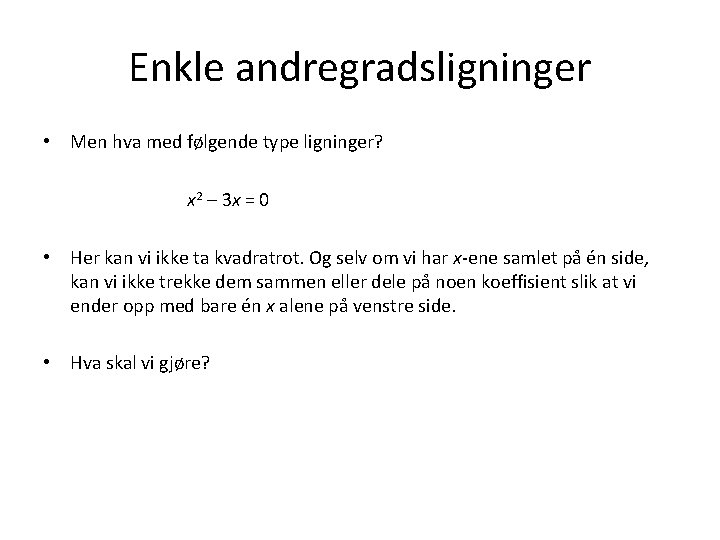 Enkle andregradsligninger • Men hva med følgende type ligninger? x 2 – 3 x