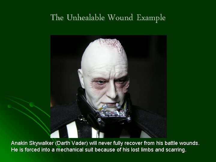 The Unhealable Wound Example Anakin Skywalker (Darth Vader) will never fully recover from his