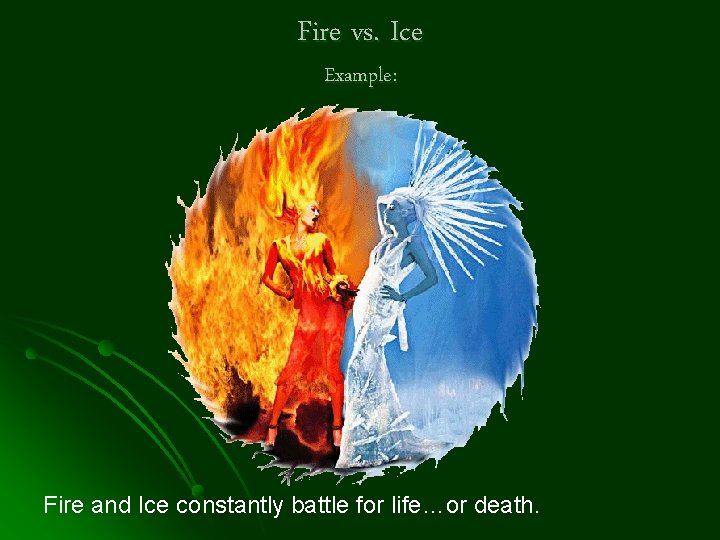 Fire vs. Ice Example: Fire and Ice constantly battle for life…or death. 