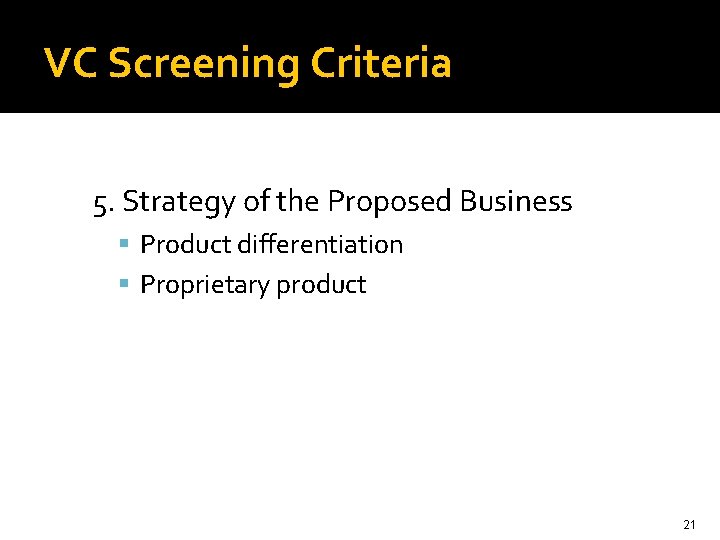 VC Screening Criteria 5. Strategy of the Proposed Business Product differentiation Proprietary product 21