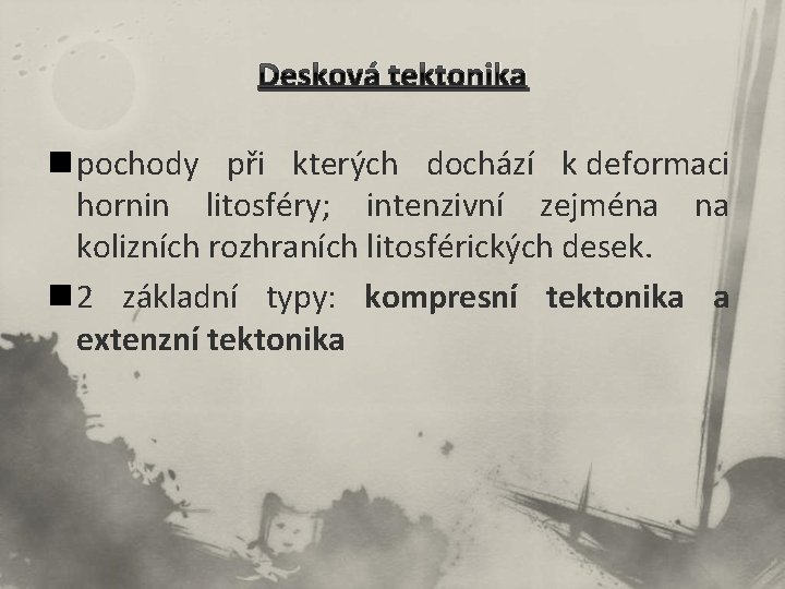 Desková tektonika n pochody při kterých dochází k deformaci hornin litosféry; intenzivní zejména na