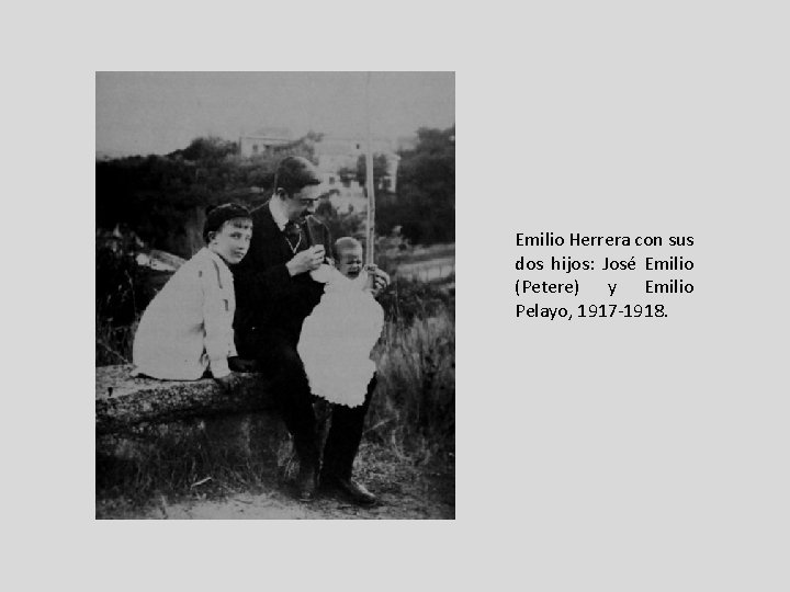 Emilio Herrera con sus dos hijos: José Emilio (Petere) y Emilio Pelayo, 1917 -1918. Emilio Herrera con sus dos hijos: José Emilio (Petere) y Emilio Pelayo, 1917 -1918.