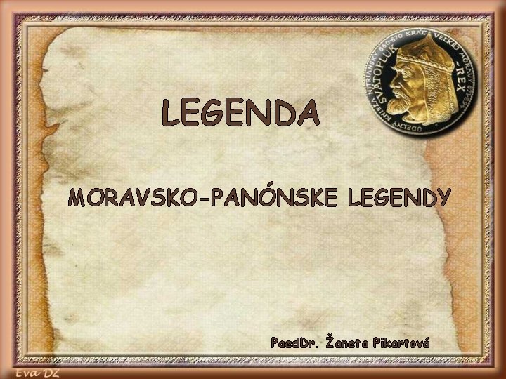 LEGENDA MORAVSKO-PANÓNSKE LEGENDY Paed. Dr. Žaneta Pikartová LEGENDA MORAVSKO-PANÓNSKE LEGENDY Paed. Dr. Žaneta Pikartová