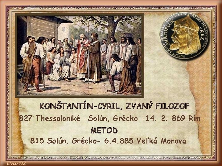 KONŠTANTÍN-CYRIL, ZVANÝ FILOZOF 827 Thessaloniké -Solún, Grécko -14. 2. 869 Rím METOD 815 Solún,