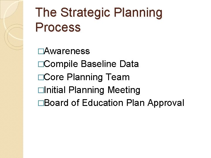 The Strategic Planning Process �Awareness �Compile Baseline Data �Core Planning Team �Initial Planning Meeting