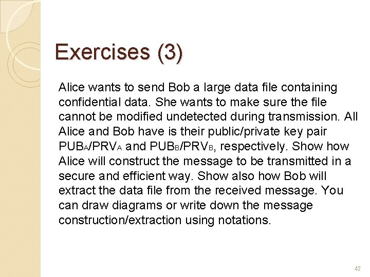 Exercises (3) Alice wants to send Bob a large data file containing confidential data. Exercises (3) Alice wants to send Bob a large data file containing confidential data.