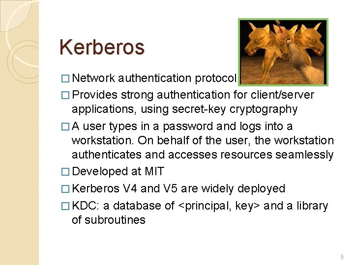 Kerberos � Network authentication protocol � Provides strong authentication for client/server applications, using secret-key Kerberos � Network authentication protocol � Provides strong authentication for client/server applications, using secret-key