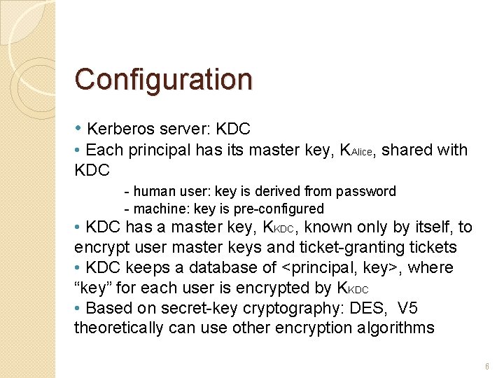 Configuration • Kerberos server: KDC • Each principal has its master key, KAlice, shared Configuration • Kerberos server: KDC • Each principal has its master key, KAlice, shared