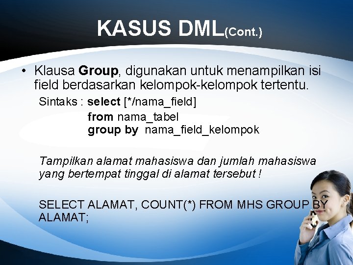 KASUS DML(Cont. ) • Klausa Group, digunakan untuk menampilkan isi field berdasarkan kelompok-kelompok tertentu.